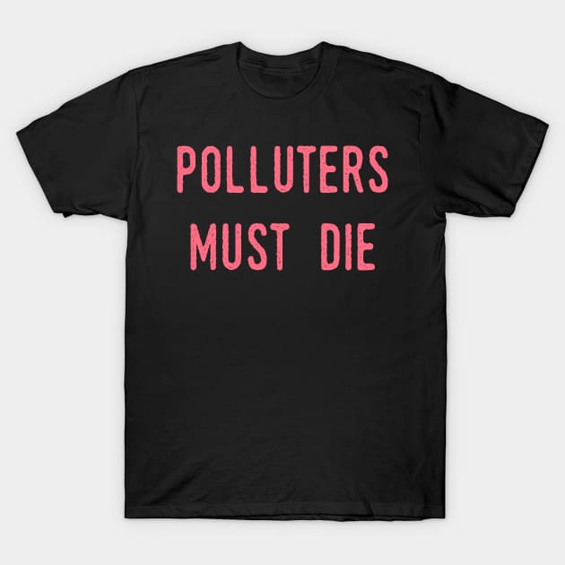 Polluters Must Die: Social Democrat, Socialism, Eco Friendly, Good for the Earth, Deforestation, Natural Living, Endangered Species, Recycle, Recyclable, Renewable, Earth Day, Mother Nature T-Shirt by BitterBaubles